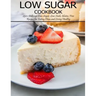 Low Sugar Cookbook: 250+ Delicious Low-Sugar, Low-Carb, Gluten-Free Recipes for Eating and Living Healthy