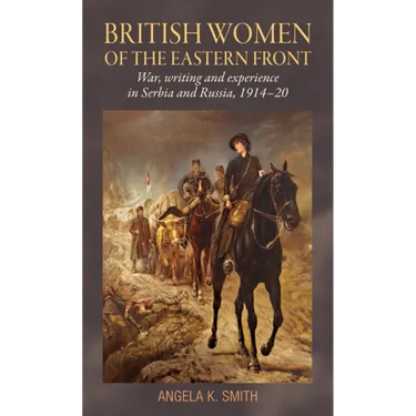 British Women of the Eastern Front: War, Writing and Experience in Serbia and Russia, 1914-20