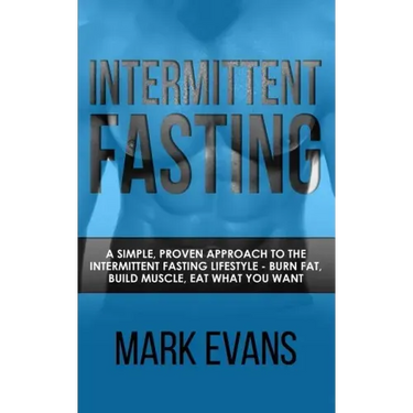 Intermittent Fasting: A Simple, Proven Approach to the Intermittent Fasting Lifestyle - Burn Fat, Build Muscle, Eat What You Want (Volume 1)