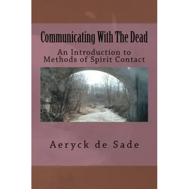 Communicating With The Dead: An Introduction To Methods Of Spirit Contact