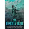 The Bozeman Trail: The History and Legacy of the Exploration Route that Led to Red Cloud's War