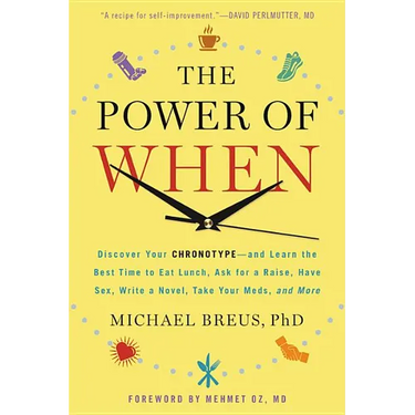 The Power of When: Discover Your Chronotype--And the Best Time to Eat Lunch, Ask for a Raise, Have Sex, Write a Novel, Take Your Meds, an