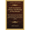 Gaelic Incantations, Charms, And Blessings Of The Hebrides: With Translations, And Parallel Illustrations From Irish, Manx, Norse, And Other Superstit
