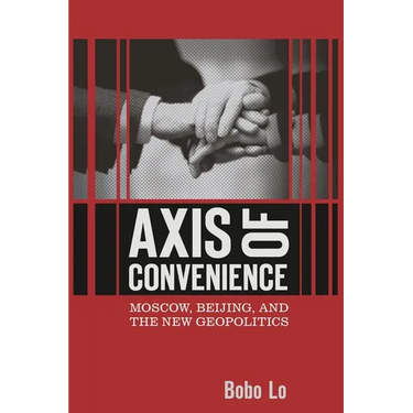 Axis of Convenience: Moscow, Beijing, and the New Geopolitics