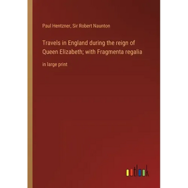 Travels in England during the reign of Queen Elizabeth; with Fragmenta regalia: in large print
