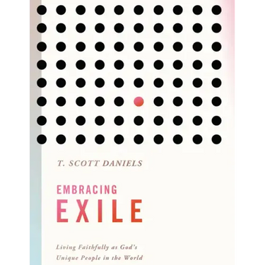 Embracing Exile: Living Faithfully as God's Unique People in the World
