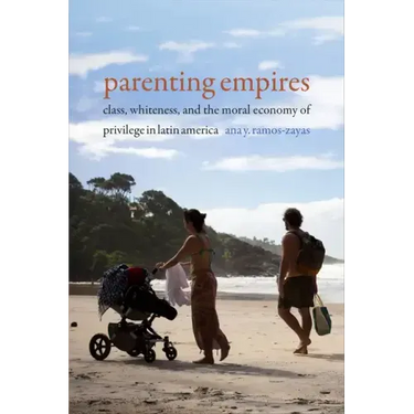 Parenting Empires: Class, Whiteness, and the Moral Economy of Privilege in Latin America