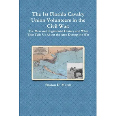 The 1st Florida Union Cavalry Volunteers in the Civil War: The Men and Regimental History and What That Tells Us About the Area During the War