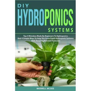 DIY Hydroponics Systems: Top 4 Mistakes Made By Beginners To Hydroponics And 4 Simple Ways To Help You Grow Fresh Hydroponic Systems With Amazi