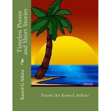 Timeless Poems and Short Stories: Poems by Kenvil Atkins