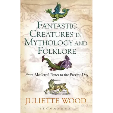 Fantastic Creatures in Mythology and Folklore From Medieval Times to the Present Day