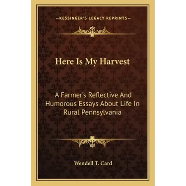 Here Is My Harvest: A Farmer's Reflective and Humorous Essays about Life in Rural Pennsylvania