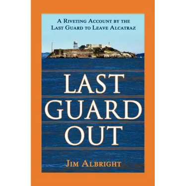 Last Guard Out: A Riveting Account by the Last Guard to Leave Alcatraz