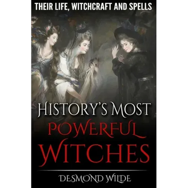 History's Most Powerful Witches: Their Life, Witchcraft and Spells