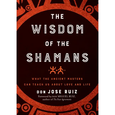 Wisdom of the Shamans: What the Ancient Masters Can Teach Us about Love and Life