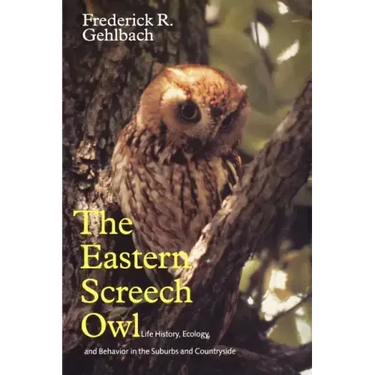 Eastern Screech Owl: Life History, Ecology, and Behavior in the Suburbs and Countryside Volume 16