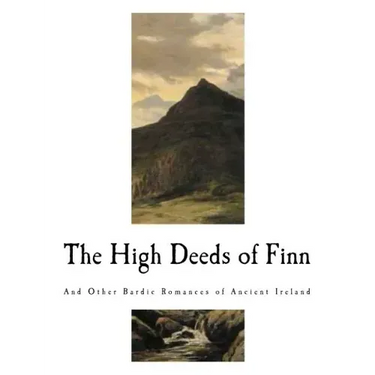 The High Deeds of Finn: And Other Bardic Romances of Ancient Ireland