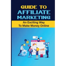 Guide To Affiliate Marketing: An Exciting Way To Make Money Online: Affiliate Marketing For Dummies