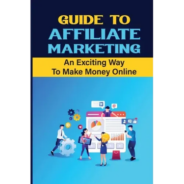 Guide To Affiliate Marketing: An Exciting Way To Make Money Online: Affiliate Marketing For Dummies