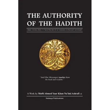 The Authority of the Hadith: A brief, general reply to those who refute or undermine its necessity and integrity.