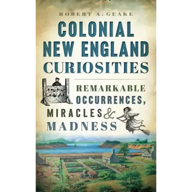 Colonial New England Curiosities: Remarkable Occurrences, Miracles & Madness