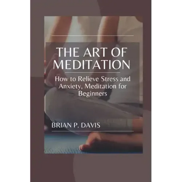 The Art of Meditation: Meditation for Beginners, How to Relieve Stress and Anxiety