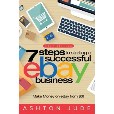 eBay Selling: 7 Steps to Starting a Successful eBay Business from $0 and Make Money on eBay: Be an eBay Success with your own eBay S