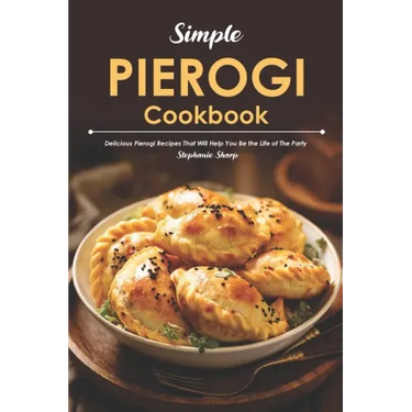Simple Pierogi Cookbook: Delicious Pierogi Recipes That Will Help You Be the Life of The Party