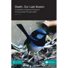Death, Our Last Illusion: A Scientific and Spiritual Probing of Consciousness Through Death