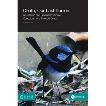 Death, Our Last Illusion: A Scientific and Spiritual Probing of Consciousness Through Death