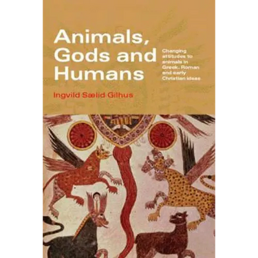 Animals, Gods and Humans: Changing Attitudes to Animals in Greek, Roman and Early Christian Thought