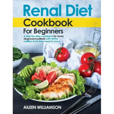 Renal Diet Cookbook for Beginners: A step-by-step recipe book for newly diagnosed patients with all the nutrition facts they need to know.