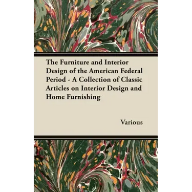 The Furniture and Interior Design of the American Federal Period - A Collection of Classic Articles on Interior Design and Home Furnishing