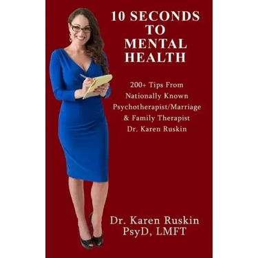 10 Seconds To Mental Health: 200+ Tips From Nationally Known Psychotherapist/Marriage & Family Therapist Dr. Karen Ruskin