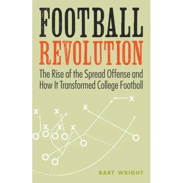 Football Revolution: The Rise of the Spread Offense and How It Transformed College Football