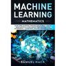 Machine Learning Mathematics: Study Deep Learning Through Data Science. How to Build Artificial Intelligence Through Concepts of Statistics, Algorit