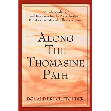 Along The Thomasine Path: Rituals, Readings, and Resources for the Post-Christian, Post-Denominational Follower of Jesus.
