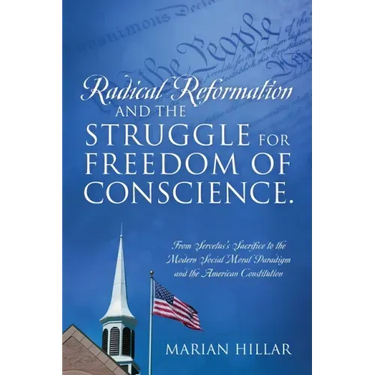 Radical Reformation and the Struggle for Freedom of Conscience.: From Servetus's Sacrifice to the Modern Social Moral Paradigm and the American Consti