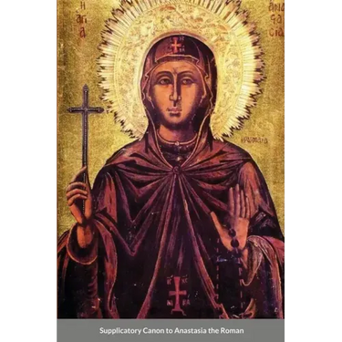 The Supplicatory Canon of Anastasia the Roman, the Righteous Virgin Martyr