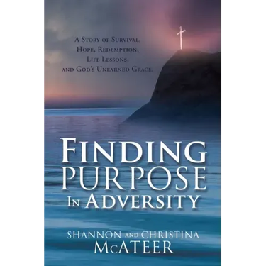 Finding Purpose In Adversity: A Story of Survival, Hope, Redemption, Life Lessons, and God's Unearned Grace.