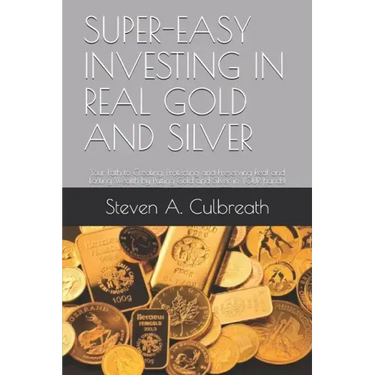 Super-Easy Investing in Real Gold and Silver: Your Path to Creating, Protecting and Preserving Real and Lasting Wealth by Putting Gold and Silver in Y