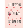 I'll Love you 366 Days this Leap Year: Special leap birthday gift for your loved ones, cute leap day gift for girls, boys, woman and men, greeting car