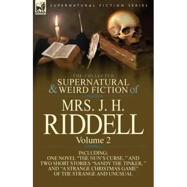 The Collected Supernatural and Weird Fiction of Mrs. J. H. Riddell: Volume 2-Including One Novel "The Nun's Curse, " and Two Short Stories "Sandy the