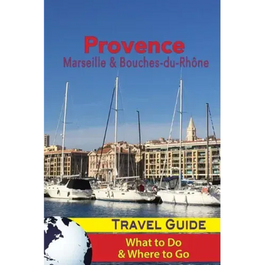 Provence Travel Guide: Marseille & Bouches-du-Rhone: What to Do & Where to Go