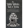 The White Witch's Book of Healing: Weaving Magickal Rituals throughout your Craft for Sacred Healing and Reclamation of the Wild Witch Within