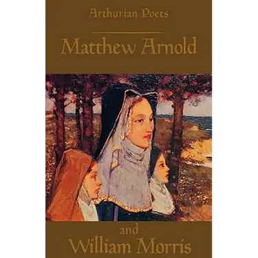 Arthurian Poets: Matthew Arnold and William Morris