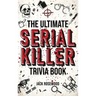 The Ultimate Serial Killer Trivia Book: A Collection Of Fascinating Facts And Disturbing Details About Infamous Serial Killers And Their Horrific Crim