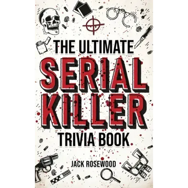 The Ultimate Serial Killer Trivia Book: A Collection Of Fascinating Facts And Disturbing Details About Infamous Serial Killers And Their Horrific Crim