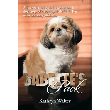 Babette's Pack: A Heartwarming and Inspirational Dog Story of a Spunky Little Shih Tzu with Uncanny Abilities
