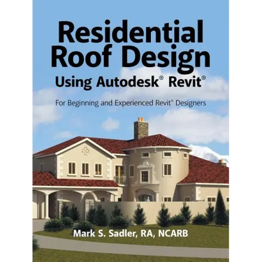Residential Roof Design Using Autodesk(R) Revit(R): For Beginning and Experienced Revit(R) Designers